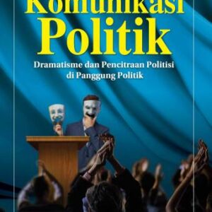 Komunikasi Politik Dramatisme dan Pencitraan Politisi Di Panggung Politik – Dr. Lely Arrianie, M.Si.
