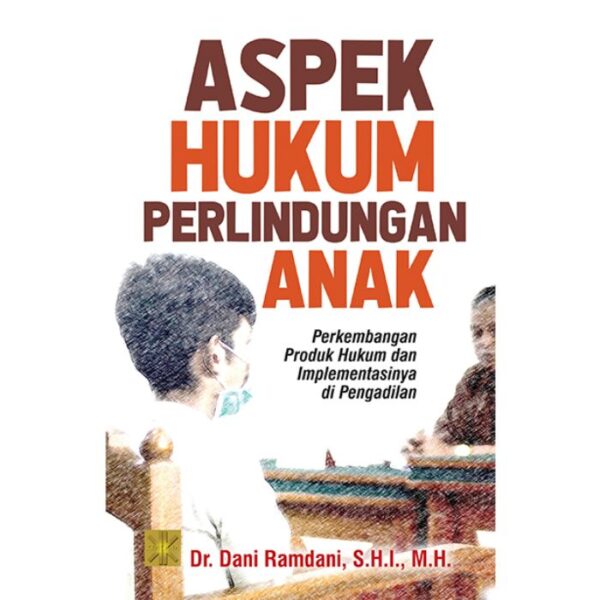 ASPEK HUKUM PERLINDUNGAN ANAK Perkembangan Produk Hukum dan Implementasinya di Pengadilan - Dr. Dani Ramdani, S.H.I., M.H.