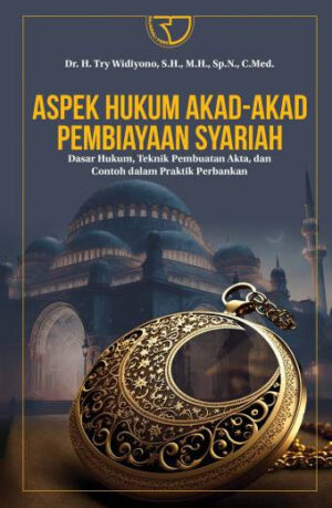 ASPEK HUKUM AKAD-AKAD PEMBIAYAAN SYARIAH DASAR HUKUM, TEKNIK PEMBUATAN AKTA DAN CONTOH DALAM PRAKTIK PERBANKAN – Dr. H. Try Widiyono, S.H., M.H., Sp.N., C.Med.