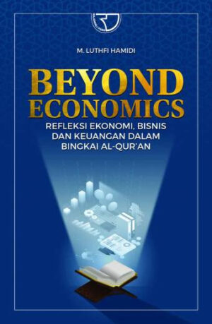 Beyond Economics: Refleksi Ekonomi, Bisnis dan Keuangan dalam Bingkai Al-Qur’an – M. Luthfi Hamidi