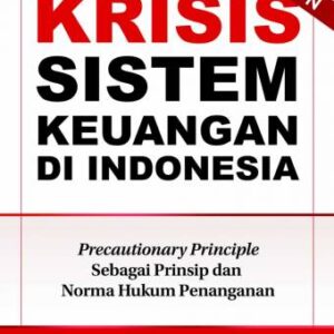 KRISIS SISTEM KEUANGAN DI INDONESIA Precautionary Principle sebagai Prinsip dan Norma Hukum Penanganan – Kukuh Komandoko