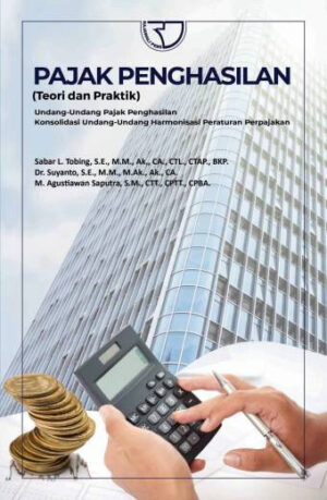Pajak Penghasilan: (Teori dan Praktik) Undang-Undang Pajak Penghasilan Konsolidasi Undang-Undang Harmonisasi Peraturan Perpajakan – Sabar L. Tobing, S