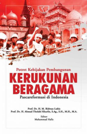 POTRET KEBIJAKAN PEMBANGUNAN KERUKUNAN BERAGAMA PASCAREFORMASI DI INDONESIA – Prof. Dr. H. M. Ridwan