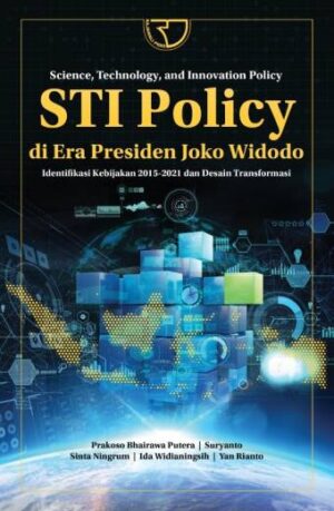 Science, Technology, and Innovation Policy STI POLICY DI ERA PRESIDEN JOKO WIDODO: Identifikasi Kebijakan 2015-2021 dan Desain Transformasi – Prakoso Bhairawa Putera