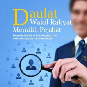 DAULAT WAKIL RAKYAT MEMILIH PEJABAT: Konstitusionalitas Persetujuan DPR dalam Pengisian Jabatan Publik – ACHMAD DODI HARYADI