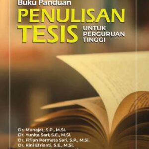 BUKU PANDUAN PENULISAN TESIS UNTUK PERGURUAN TINGGI – DR. MUNAJAT, S.P., M.SI., DR. YUNITA SARI, S.E., M.SI., DKK