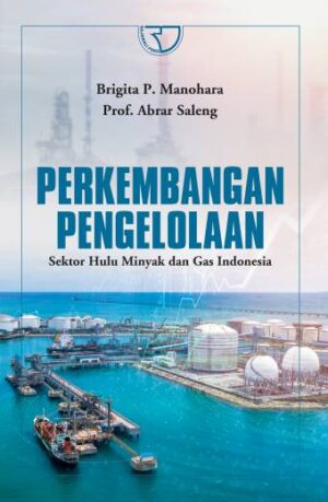 PERKEMBANGAN PENGELOLAAN SEKTOR HULU MINYAK DAN GAS INDONESIA – Brigita P. Manohara Prof. dan Dr. Abrar Saleng, S.H., M.H.