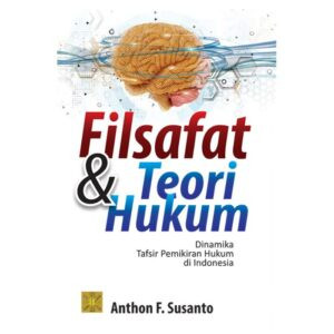 Filsafat Dan Teori Hukum Dinamika Tafsir Pemikiran Hukum Di Indonesia - Anthon F. Susanto