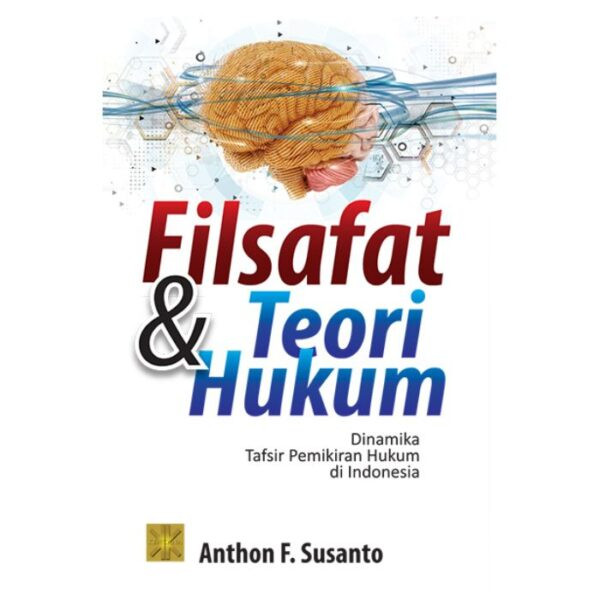 Filsafat Dan Teori Hukum Dinamika Tafsir Pemikiran Hukum Di Indonesia - Anthon F. Susanto