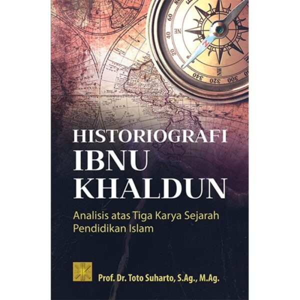 HISTORIOGRAFI IBNU KHALDUN: Analisis Atas Tiga Karya Sejarah Pendidikan Islam - Prof. Dr. Toto Suharto, S.Ag. M.Ag.