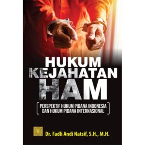HUKUM KEJAHATAN HAM: Perspektif Hukum Pidana Indonesia dan Hukum Pidana Internasional - Dr. Fadli Andi Natsif, S.H., M.H.