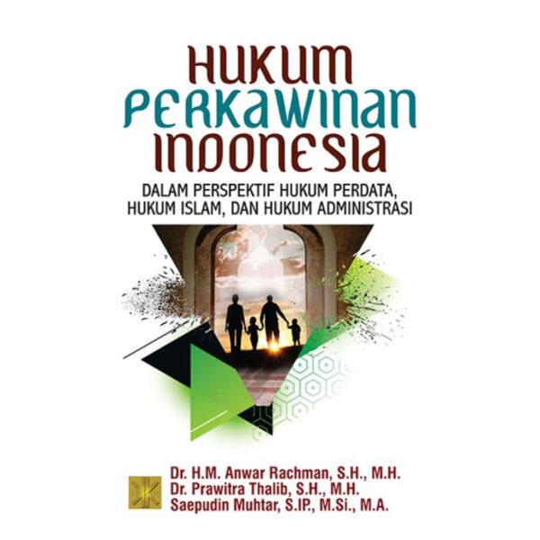 Hukum Perkawinan Indonesia: Dalam Perspektif Hukum Perdata, Hukum Islam, dan Hukum Administrasi - Dr. H.M. Anwar Rachman, S.H., M.H. ; Dr. Prawitra Thlib, S.H., M.H. & Saepudin Muhtar, S.IP., M.Si., M.A.