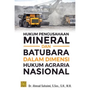 HUKUM PENGUSAHAAN MINERAL DAN BATUBARA DALAM DIMENSI HUKUM AGRARIA NASIONAL - Dr. Ahmad Suhaimi, S.Sos, S.H., M.H.