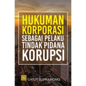 HUKUMAN KORPORASI SEBAGAI PELAKU TINDAK PIDANA KORUPSI - Gatot Supramono