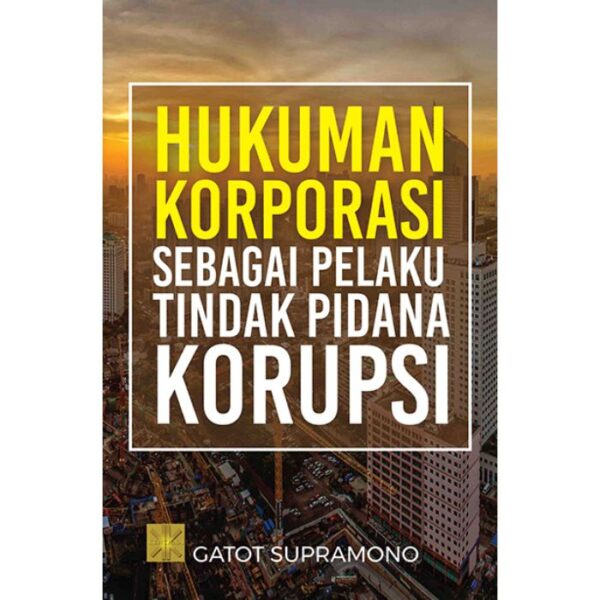 HUKUMAN KORPORASI SEBAGAI PELAKU TINDAK PIDANA KORUPSI - Gatot Supramono