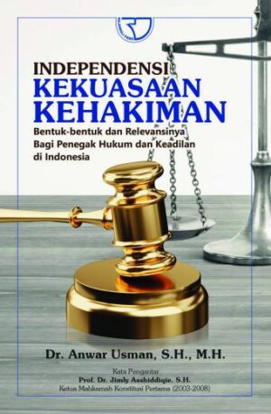 INDEPENDENSI KEKUASAAN KEHAKIMAN (Bentuk-bentuk dan relevansinya bagi penegak hukum dan keadilan di Indonesia) – ANWAR USMAN