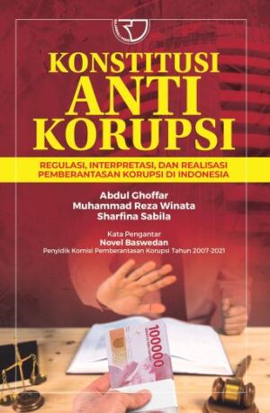 KONSTITUSI ANTI KORUPSI Regulasi, Interpretasi, dan Realisasi Pemberantasan Korupsi di Indonesia – Abdul Ghoffar