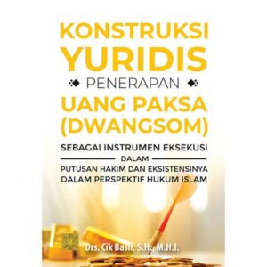 Konstruksi Yuridis Penerapan Uang Paksa (Dwangsom) Sebagai Instrumen Eksekusi dalam Putusan Hakim dan Eksistensinya dalam Perspektif Hukum Islam - Dr. Cik Basir, S.H., M.H.I.