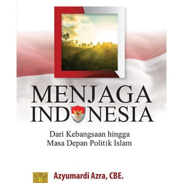 Menjaga Indonesia: Dari Kebangsaan hingga Masa Depan Politik Islam - Azyumardi Azra
