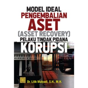 MODEL IDEAL PENGEMBALIAN ASET (ASSET RECOVERY) PELAKU TINDAK PIDANA KORUPSI - Dr. Lilik Mulyadi, S.H., M.H.