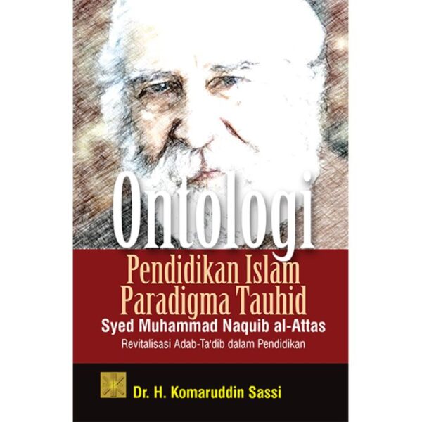 ONTOLOGI PENDIDIKAN ISLAM PARADIGMA TAUHID SYED MUHAMMAD NAQUIB AL-ATTAS: Revitalisasi Adab-Ta’dib dalam Pendidikan - Dr. H. Komaruddin Sassi