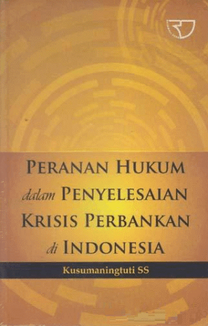 Peranan Hukum dalam Penyelesaian Krisis Perbankan di Indonesia – Kusumaningtuti