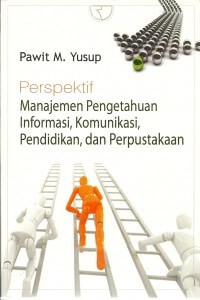 Perspektif Manajemen Pengetahuan Informasi, Komunikasi, Pendidikan, dan Perpustakaan – Pawit M. Yusup