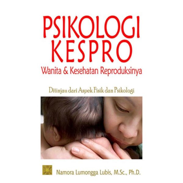 Psikologi Kespro : Wanita dan Kesehatan Reproduksinya Ditinjau dari Aspek Fisik dan Psikologi - Namora Lumongga Lubis, M.SC, PH.D