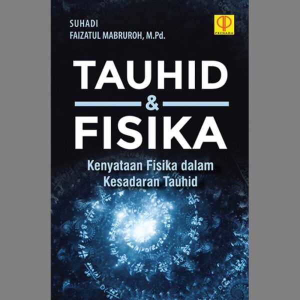 Tauhid & Fisika: Kenyataan Fisika dalam Kesadaran Tauhid - Suhadi dan Faizatul Mabruroh, M.Pd.