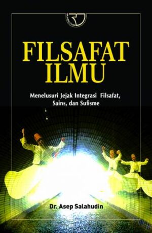 FILSAFAT ILMU: Menelusuri Jejak Integrasi Filsafat, Sains dan Sufisme – Asep Salahudin