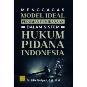 Menggagas Model Ideal Pedoman Pemidanaan Dalam Sistem Hukum Pidana Indonesia - Dr. Lilik Mulyadi, S.H., M.H.