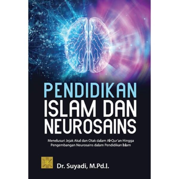 PENDIDIKAN ISLAM DAN NEUROSAINS: Menelusuri Jejak Akal dan Otak dalam Al-Qur’an Hingga Pengembangan Neurosains dalam Pendidikan Islam - Dr. Suyadi, M.Pd.I.