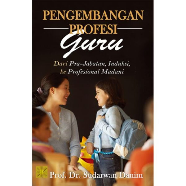 Pengembangan Profesi Guru: Dari Pra jabatan, Induksi, ke Profesional Madani - Prof. Dr. Sudarwan Danim