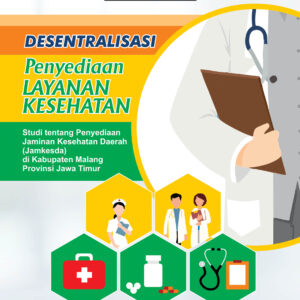 Desentralisasi Penyediaan Layanan Kesehatan Studi Tentang Penyediaan Jaminan Kesehatan Daerah (Jamkesda) di Kabupaten Malang Provinsi Jawa Timur