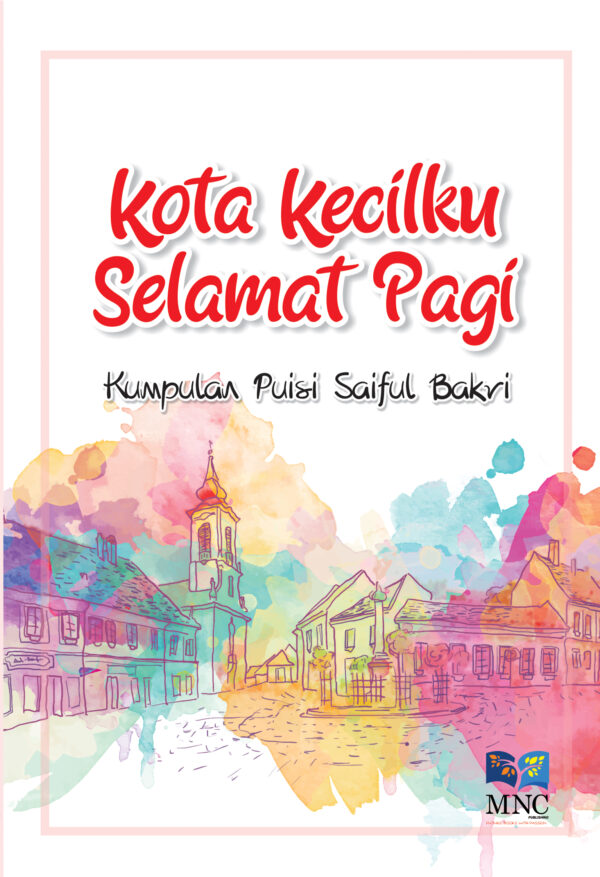 Kota Kecilku Selamat Pagi : Kumpulan Puisi Saiful Bakri