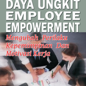 Daya ungkit employee empowerment mengubah perilaku kepemimpinan da motivasi kerja