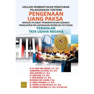 USULAN PEMBENTUKAN PERATURAN PELAKSANAAN TENTANG PENGENAAN UANG PAKSA KEPADA PEJABAT PEMERINTAHAN SEBAGAI PENGUATAN PELAKSANAAN EKSEKUSI PUTUSAN PERADILAN TATA USAHA NEGARA