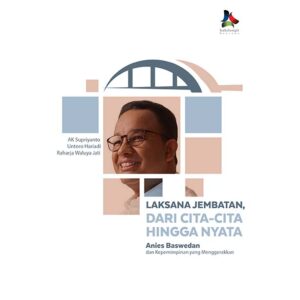 LAKSANA JEMBATAN, DARI CITA-CITA HINGGA NYATA: Anies Baswedan dan Kepemimpinan yang Menggerakkan