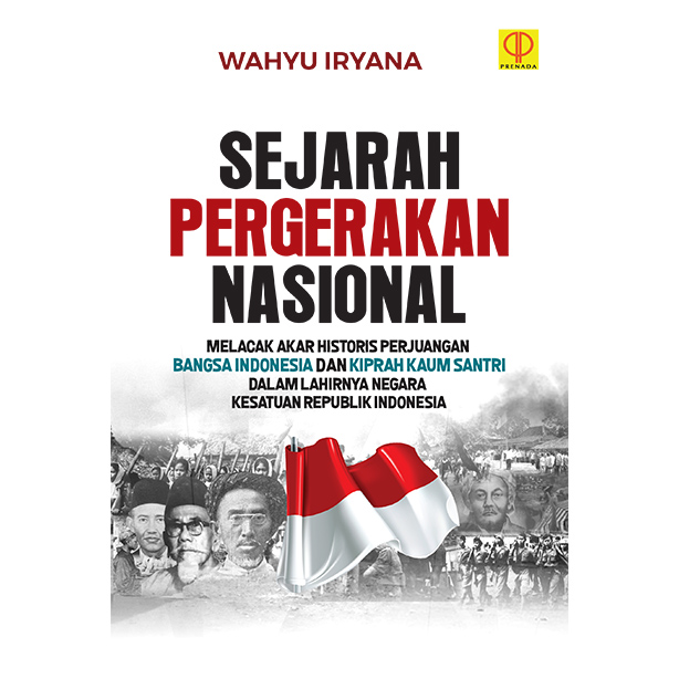 SEJARAH PERGERAKAN NASIONAL: Melacak Akar Historis Perjuangan Bangsa Indonesia dan Kiprah Kaum Santri dalam Lahirnya Negara Kesatuan Republik Indonesia