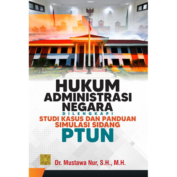 HUKUM ADMINISTRASI NEGARA: dilengkapi studi kasus dan panduan simulasi sidang PTUN