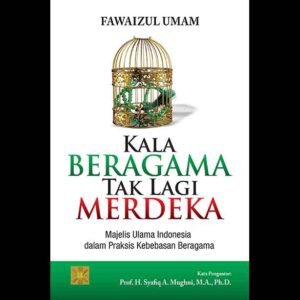 KALA BERAGAMA TAK LAGI MERDEKA Majelis Ulama Indonesia dalam Praksis Kebebasan Beragama