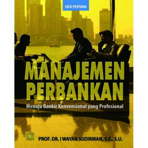 Manajemen Perbankan: Menuju Bankir Konvensional yang Profesional