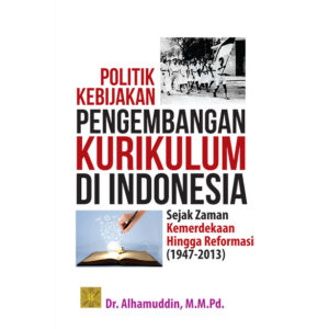 POLITIK KEBIJAKAN PENGEMBANGAN KURIKULUM DI INDONESIA Sejak Zaman Kemerdekaan Hingga Reformasi (1947-2013)