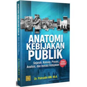 ANATOMI KEBIJAKAN PUBLIK: Sejarah, Konsep, Proses, Analisis, dan Inovasi Kebijakan