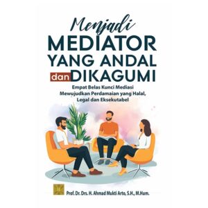 Menjadi Mediator yang Andal dan Dikagumi: Empat Belas Kunci Mediasi Sukses Tanpa Ekses