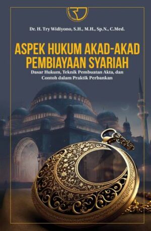 ASPEK HUKUM AKAD-AKAD PEMBIAYAAN SYARIAH DASAR HUKUM, TEKNIK PEMBUATAN AKTA DAN CONTOH DALAM PRAKTIK PERBANKAN – Dr. H. Try Widiyono, S.H., M.H., Sp.N., C.Med.