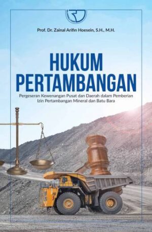 Hukum Pertambangan {Pergeseran Kewenangan Pusat dan Daerah dalam Pemberian Izin Pertambangan Mineral dan Batu Bara} – Prof. Dr. Zainal Arifin Hoesein, S.H., M.H.