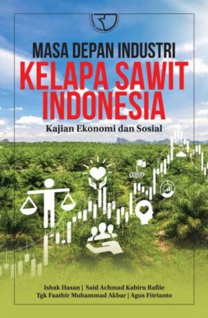 MASA DEPAN INDUSTRI KELAPA SAWIT INDONESIA: Kajian Ekonomi dan Sosial – Ishak Hasan