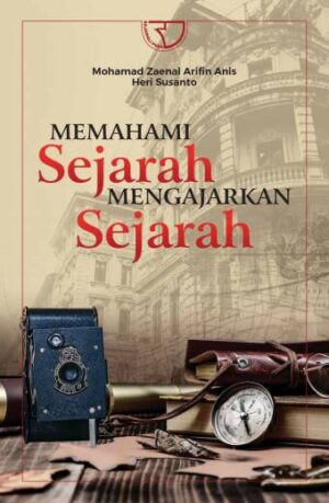 Memahami Sejarah, Mengajarkan Sejarah – Mohamad Zaenal Arifin Anis dan Heri Susanto