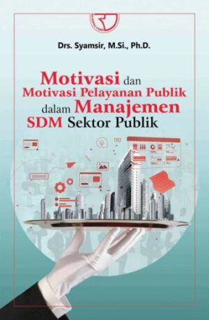 Motivasi dan Motivasi Pelayanan Publik dalam Manajemen SDM Sektor Publik – Drs. Syamsir, M.Si., Ph.D.